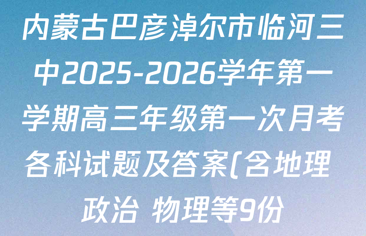 内蒙古巴彦淖尔市临河三中2025-2026学年第一学期高三年级第一次月考各科试题及答案(含地理 政治 物理等9份) 内蒙古巴彦淖尔市临河三中2025-2026学年第一学期高三年级第一次月考各科试题及答案(含地理 政治 物理等9份)